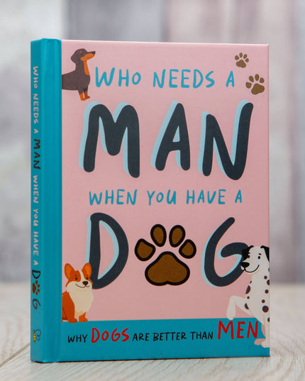 Who Needs A Man When You Have A Dog: Funny Dog Gift Book